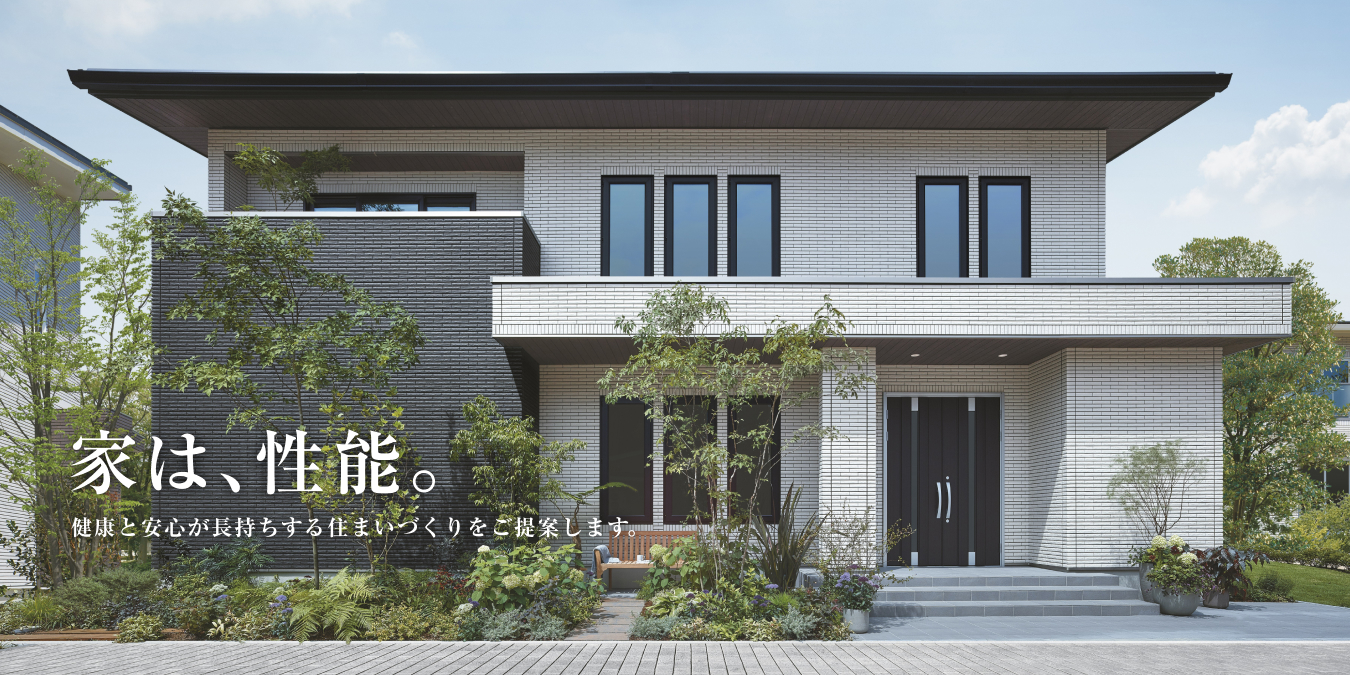 家は、性能。 健康と安心が長持ちする住まいづくりをご提案します。